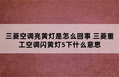 三菱空调亮黄灯是怎么回事 三菱重工空调闪黄灯5下什么意思